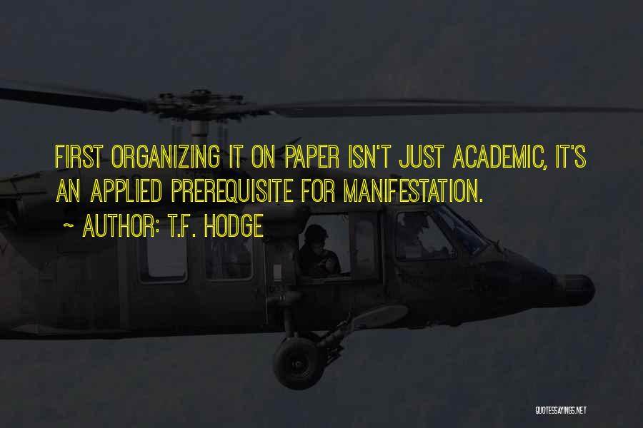 T.F. Hodge Quotes: First Organizing It On Paper Isn't Just Academic, It's An Applied Prerequisite For Manifestation.