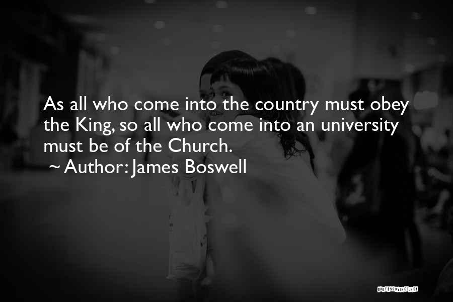 James Boswell Quotes: As All Who Come Into The Country Must Obey The King, So All Who Come Into An University Must Be