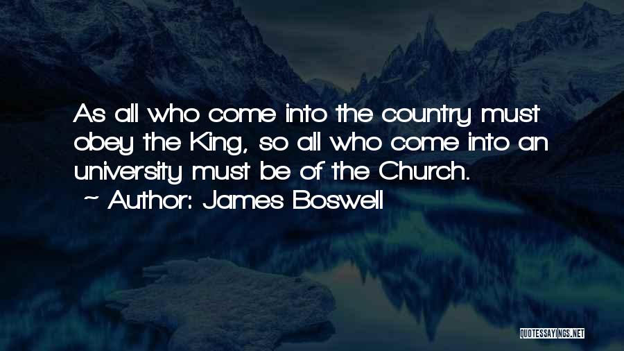James Boswell Quotes: As All Who Come Into The Country Must Obey The King, So All Who Come Into An University Must Be