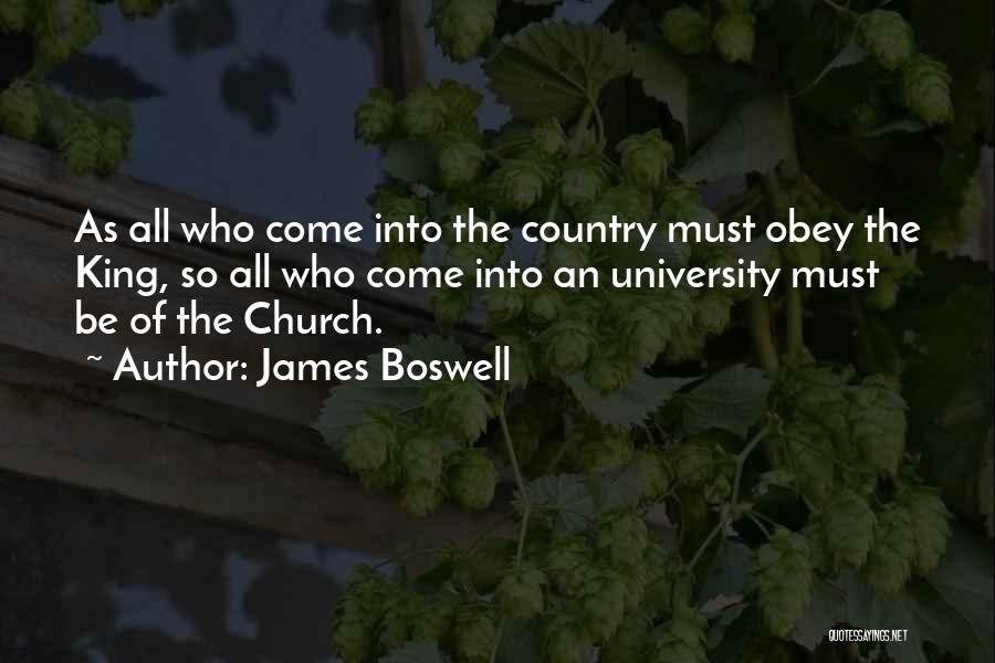 James Boswell Quotes: As All Who Come Into The Country Must Obey The King, So All Who Come Into An University Must Be