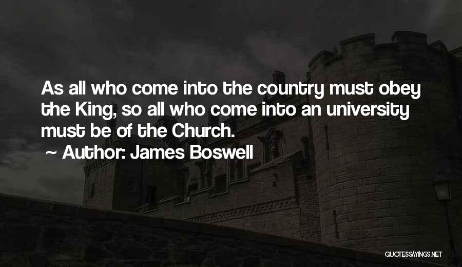 James Boswell Quotes: As All Who Come Into The Country Must Obey The King, So All Who Come Into An University Must Be