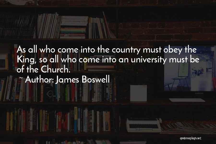 James Boswell Quotes: As All Who Come Into The Country Must Obey The King, So All Who Come Into An University Must Be