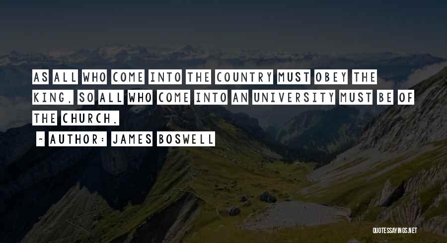 James Boswell Quotes: As All Who Come Into The Country Must Obey The King, So All Who Come Into An University Must Be