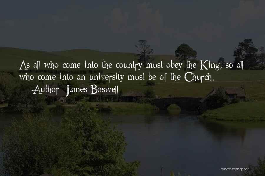 James Boswell Quotes: As All Who Come Into The Country Must Obey The King, So All Who Come Into An University Must Be