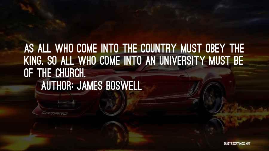 James Boswell Quotes: As All Who Come Into The Country Must Obey The King, So All Who Come Into An University Must Be