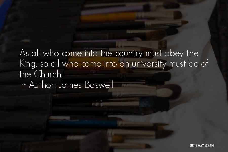 James Boswell Quotes: As All Who Come Into The Country Must Obey The King, So All Who Come Into An University Must Be