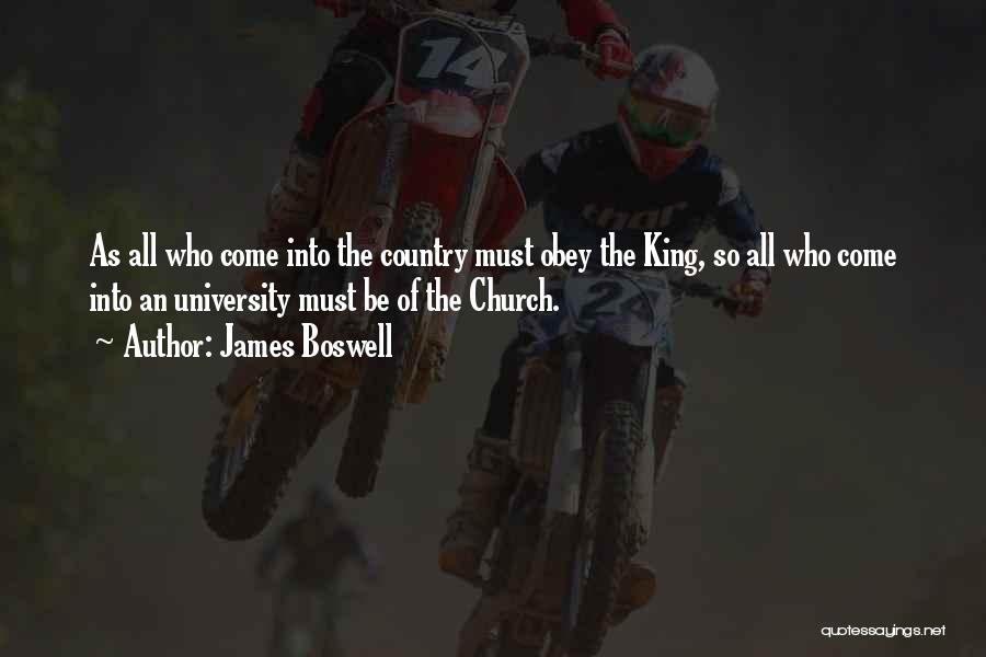 James Boswell Quotes: As All Who Come Into The Country Must Obey The King, So All Who Come Into An University Must Be