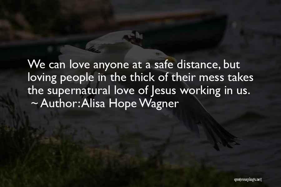 Alisa Hope Wagner Quotes: We Can Love Anyone At A Safe Distance, But Loving People In The Thick Of Their Mess Takes The Supernatural