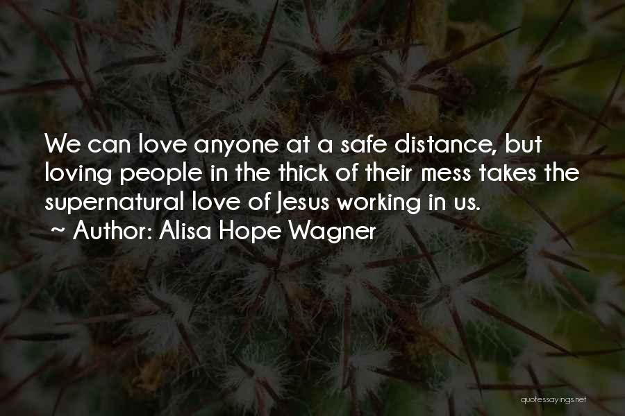 Alisa Hope Wagner Quotes: We Can Love Anyone At A Safe Distance, But Loving People In The Thick Of Their Mess Takes The Supernatural