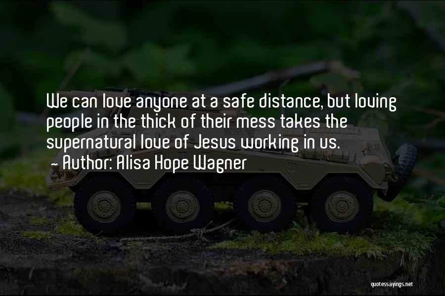 Alisa Hope Wagner Quotes: We Can Love Anyone At A Safe Distance, But Loving People In The Thick Of Their Mess Takes The Supernatural