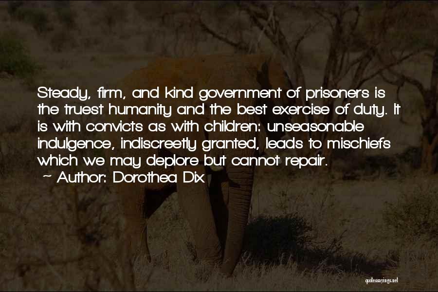 Dorothea Dix Quotes: Steady, Firm, And Kind Government Of Prisoners Is The Truest Humanity And The Best Exercise Of Duty. It Is With