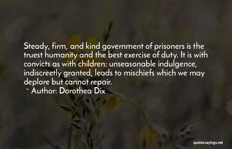 Dorothea Dix Quotes: Steady, Firm, And Kind Government Of Prisoners Is The Truest Humanity And The Best Exercise Of Duty. It Is With