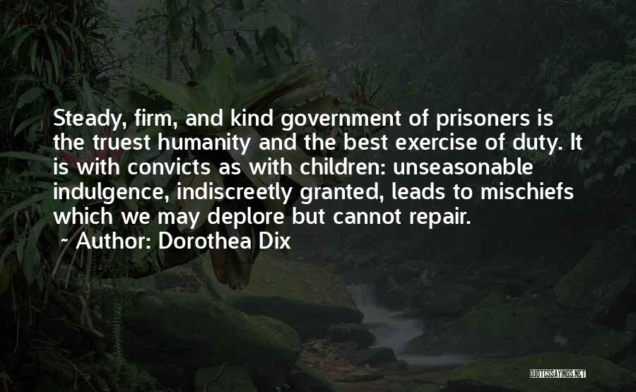 Dorothea Dix Quotes: Steady, Firm, And Kind Government Of Prisoners Is The Truest Humanity And The Best Exercise Of Duty. It Is With