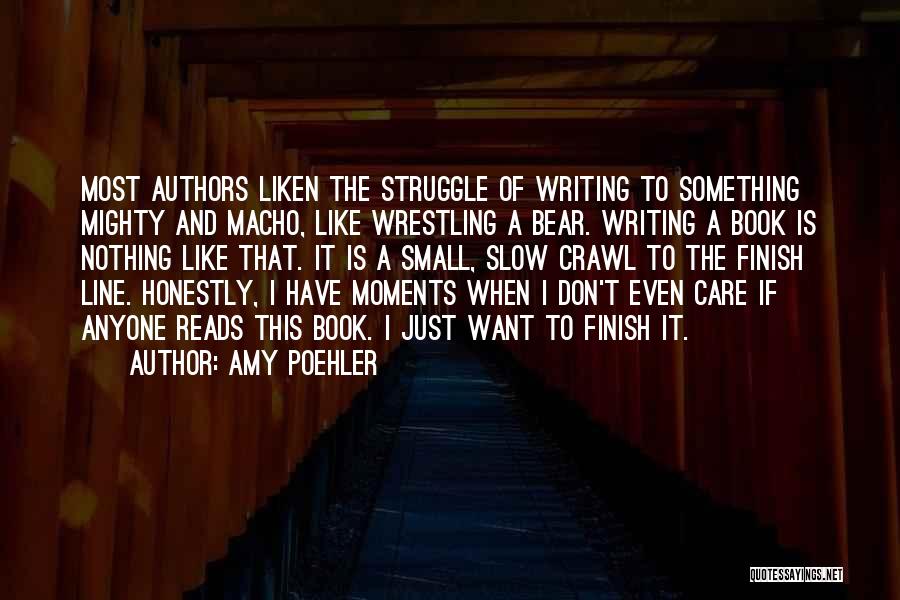 Amy Poehler Quotes: Most Authors Liken The Struggle Of Writing To Something Mighty And Macho, Like Wrestling A Bear. Writing A Book Is