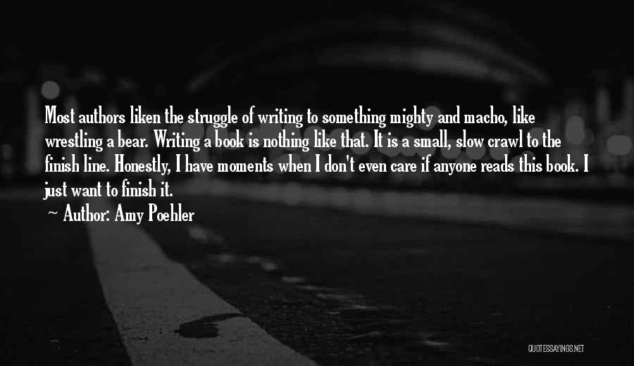 Amy Poehler Quotes: Most Authors Liken The Struggle Of Writing To Something Mighty And Macho, Like Wrestling A Bear. Writing A Book Is