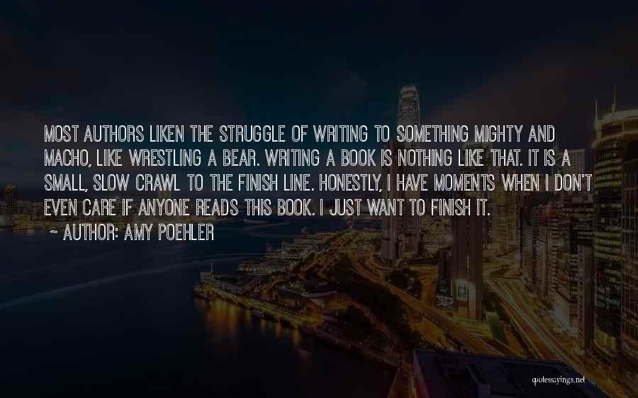 Amy Poehler Quotes: Most Authors Liken The Struggle Of Writing To Something Mighty And Macho, Like Wrestling A Bear. Writing A Book Is