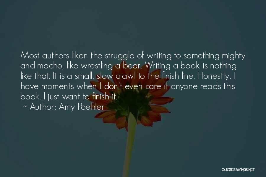 Amy Poehler Quotes: Most Authors Liken The Struggle Of Writing To Something Mighty And Macho, Like Wrestling A Bear. Writing A Book Is