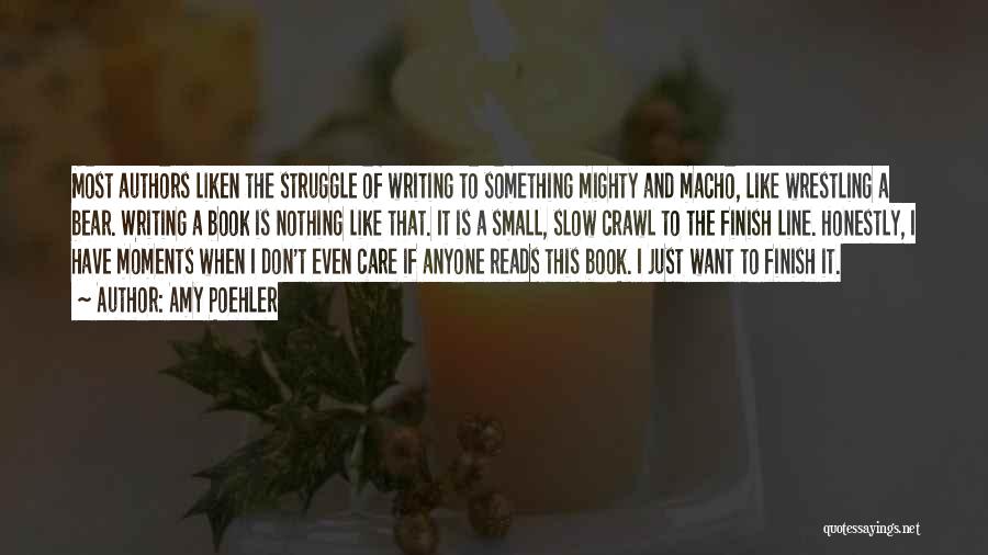 Amy Poehler Quotes: Most Authors Liken The Struggle Of Writing To Something Mighty And Macho, Like Wrestling A Bear. Writing A Book Is