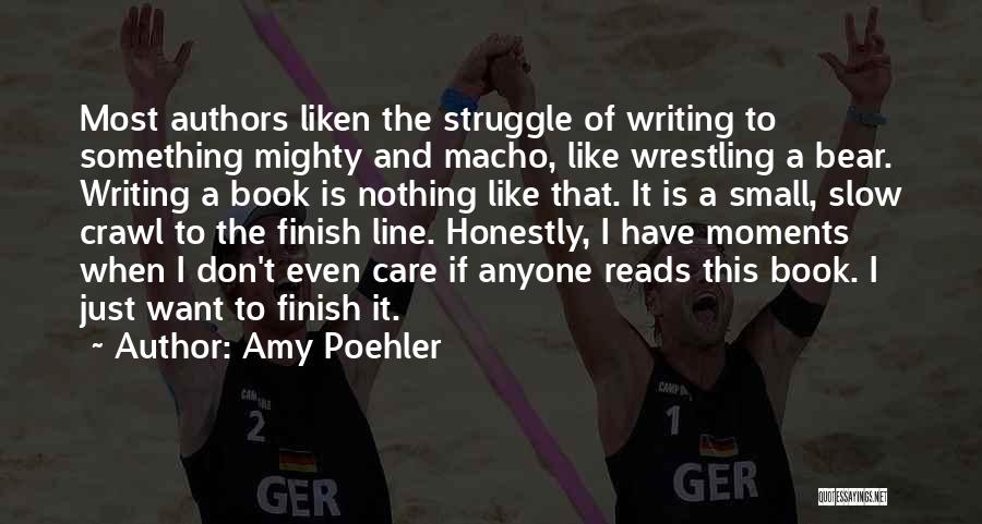 Amy Poehler Quotes: Most Authors Liken The Struggle Of Writing To Something Mighty And Macho, Like Wrestling A Bear. Writing A Book Is