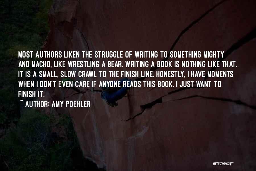 Amy Poehler Quotes: Most Authors Liken The Struggle Of Writing To Something Mighty And Macho, Like Wrestling A Bear. Writing A Book Is