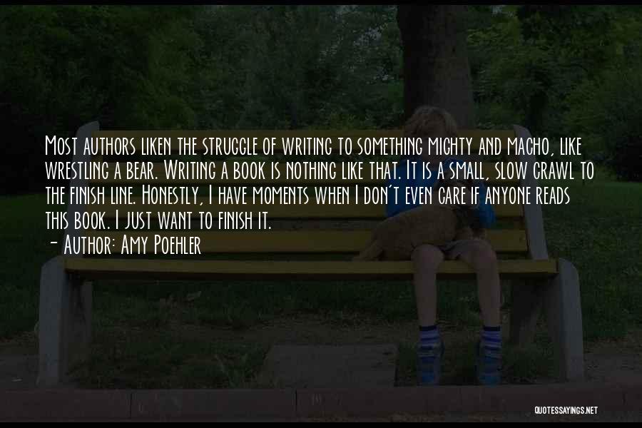 Amy Poehler Quotes: Most Authors Liken The Struggle Of Writing To Something Mighty And Macho, Like Wrestling A Bear. Writing A Book Is