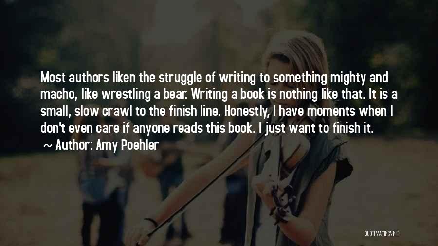Amy Poehler Quotes: Most Authors Liken The Struggle Of Writing To Something Mighty And Macho, Like Wrestling A Bear. Writing A Book Is