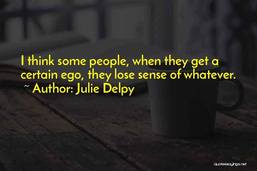 Julie Delpy Quotes: I Think Some People, When They Get A Certain Ego, They Lose Sense Of Whatever.