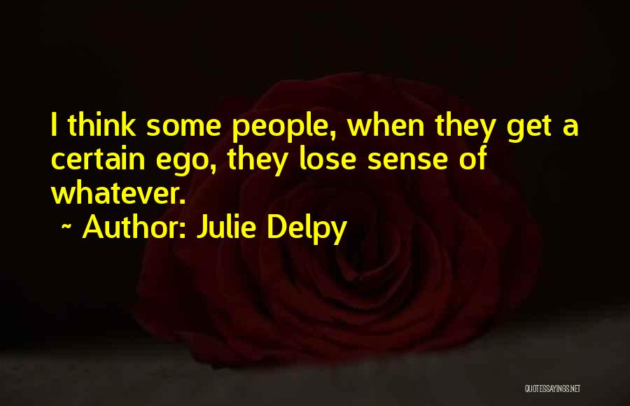 Julie Delpy Quotes: I Think Some People, When They Get A Certain Ego, They Lose Sense Of Whatever.