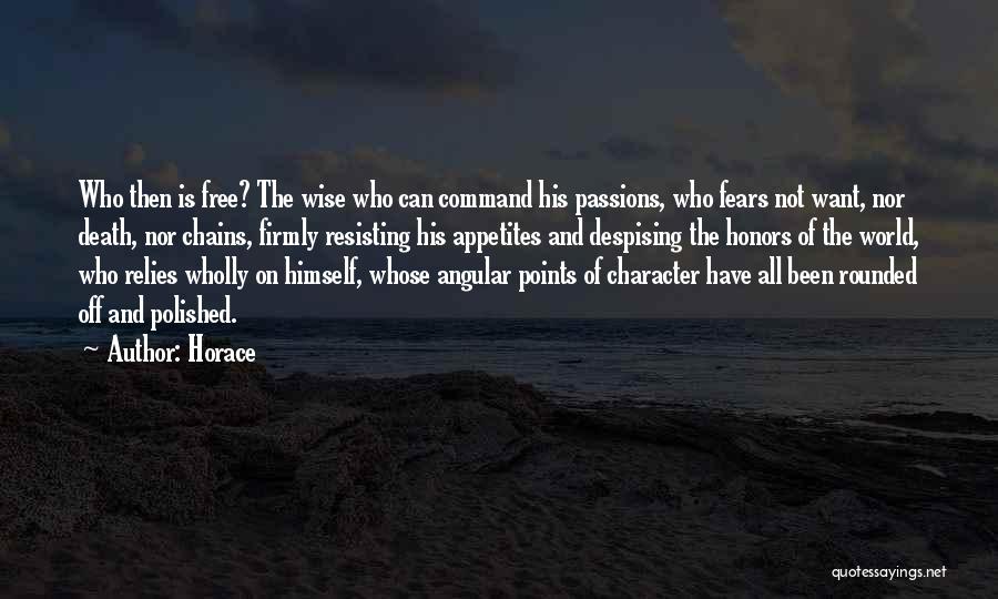 Horace Quotes: Who Then Is Free? The Wise Who Can Command His Passions, Who Fears Not Want, Nor Death, Nor Chains, Firmly