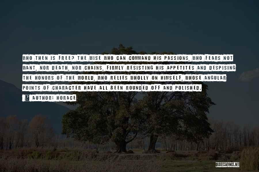 Horace Quotes: Who Then Is Free? The Wise Who Can Command His Passions, Who Fears Not Want, Nor Death, Nor Chains, Firmly