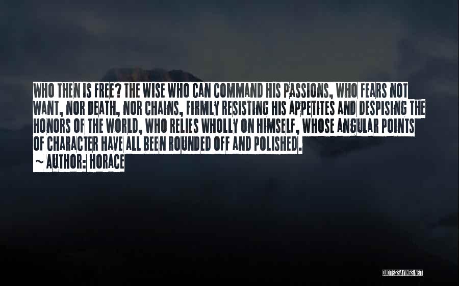 Horace Quotes: Who Then Is Free? The Wise Who Can Command His Passions, Who Fears Not Want, Nor Death, Nor Chains, Firmly