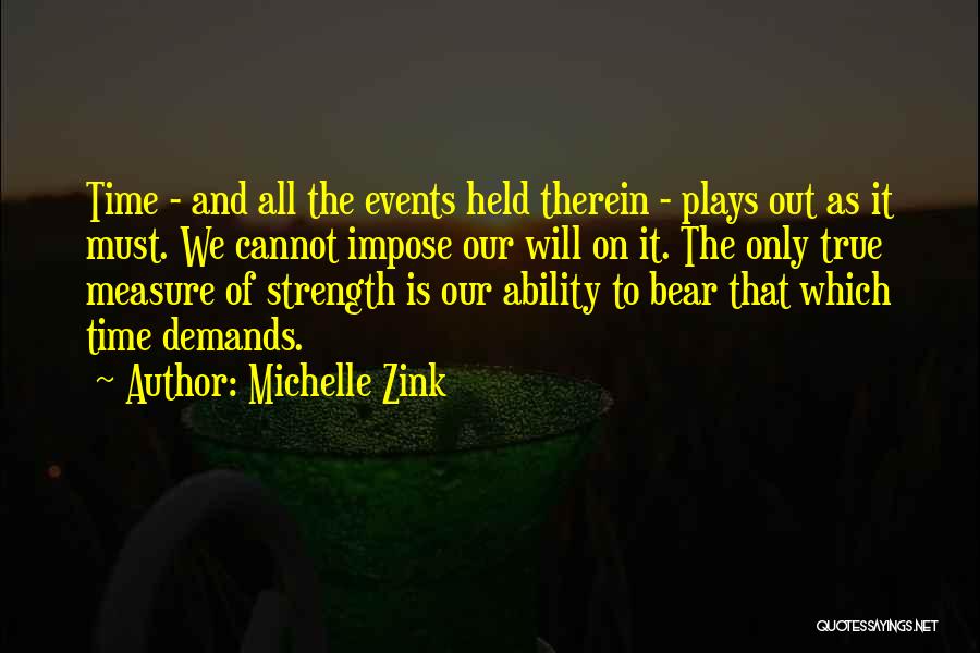 Michelle Zink Quotes: Time - And All The Events Held Therein - Plays Out As It Must. We Cannot Impose Our Will On