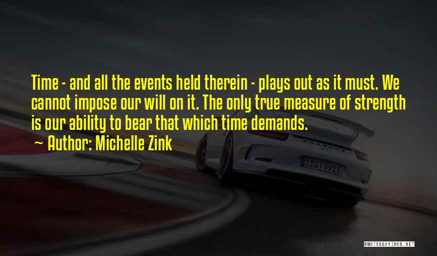 Michelle Zink Quotes: Time - And All The Events Held Therein - Plays Out As It Must. We Cannot Impose Our Will On