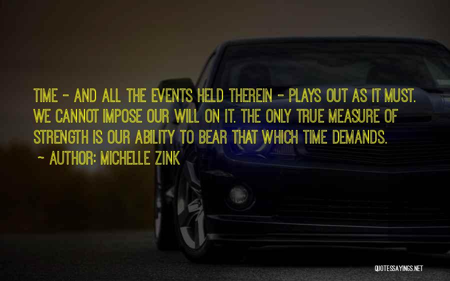 Michelle Zink Quotes: Time - And All The Events Held Therein - Plays Out As It Must. We Cannot Impose Our Will On