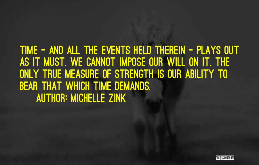 Michelle Zink Quotes: Time - And All The Events Held Therein - Plays Out As It Must. We Cannot Impose Our Will On