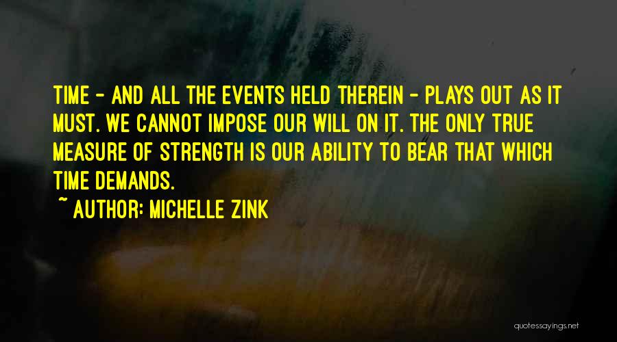 Michelle Zink Quotes: Time - And All The Events Held Therein - Plays Out As It Must. We Cannot Impose Our Will On