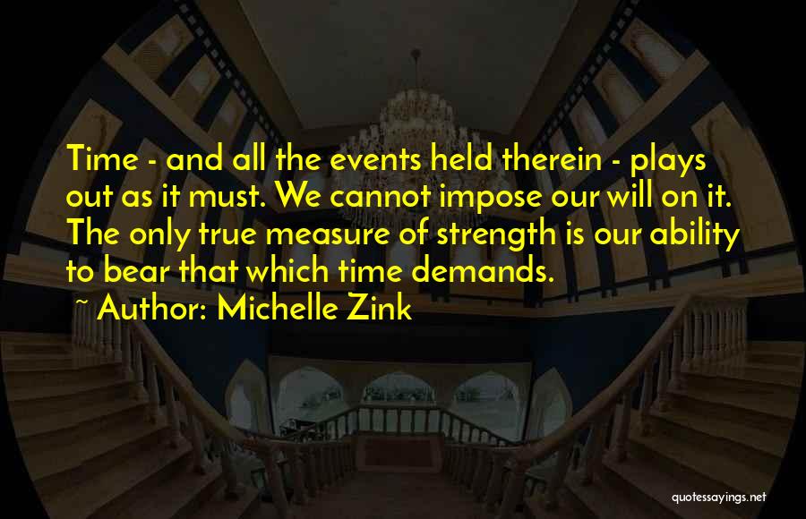 Michelle Zink Quotes: Time - And All The Events Held Therein - Plays Out As It Must. We Cannot Impose Our Will On