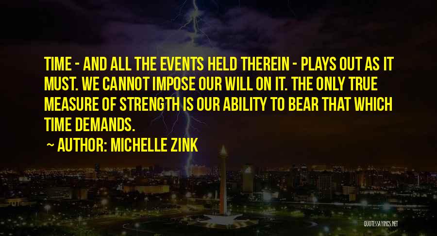 Michelle Zink Quotes: Time - And All The Events Held Therein - Plays Out As It Must. We Cannot Impose Our Will On