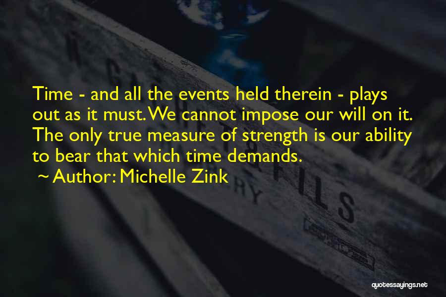 Michelle Zink Quotes: Time - And All The Events Held Therein - Plays Out As It Must. We Cannot Impose Our Will On