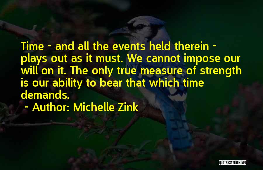 Michelle Zink Quotes: Time - And All The Events Held Therein - Plays Out As It Must. We Cannot Impose Our Will On