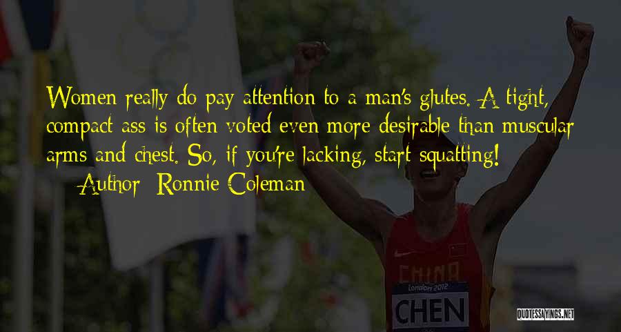 Ronnie Coleman Quotes: Women Really Do Pay Attention To A Man's Glutes. A Tight, Compact Ass Is Often Voted Even More Desirable Than