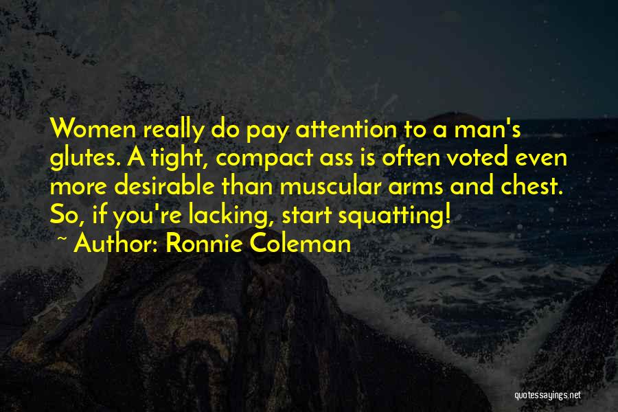 Ronnie Coleman Quotes: Women Really Do Pay Attention To A Man's Glutes. A Tight, Compact Ass Is Often Voted Even More Desirable Than