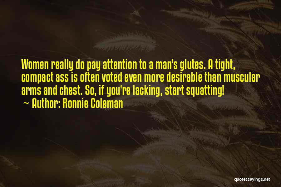 Ronnie Coleman Quotes: Women Really Do Pay Attention To A Man's Glutes. A Tight, Compact Ass Is Often Voted Even More Desirable Than