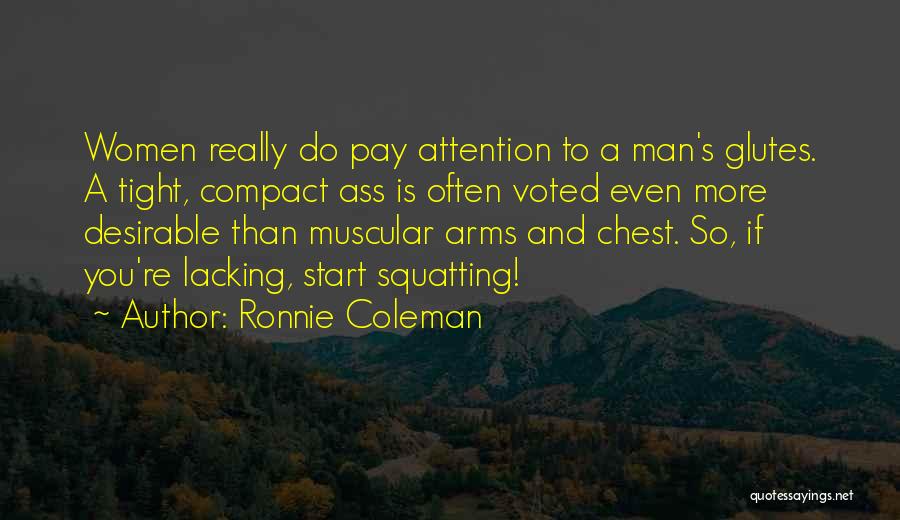 Ronnie Coleman Quotes: Women Really Do Pay Attention To A Man's Glutes. A Tight, Compact Ass Is Often Voted Even More Desirable Than