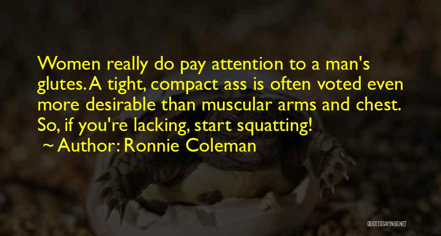 Ronnie Coleman Quotes: Women Really Do Pay Attention To A Man's Glutes. A Tight, Compact Ass Is Often Voted Even More Desirable Than