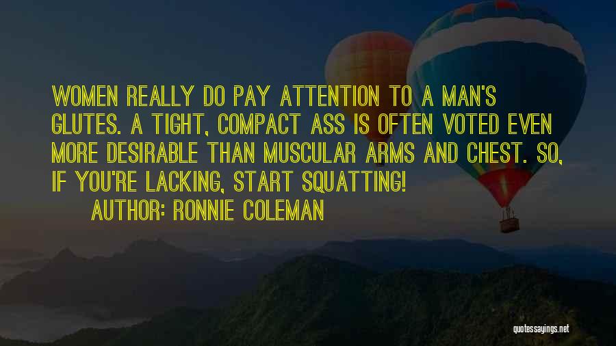 Ronnie Coleman Quotes: Women Really Do Pay Attention To A Man's Glutes. A Tight, Compact Ass Is Often Voted Even More Desirable Than