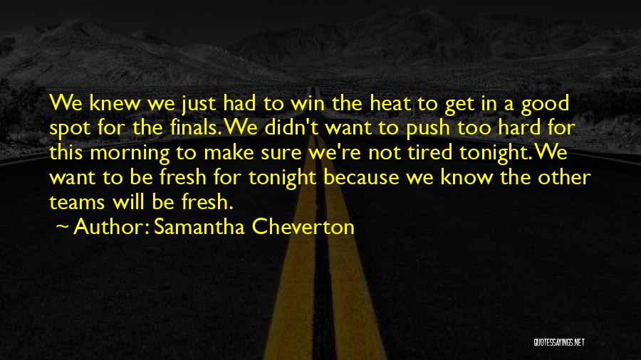 Samantha Cheverton Quotes: We Knew We Just Had To Win The Heat To Get In A Good Spot For The Finals. We Didn't