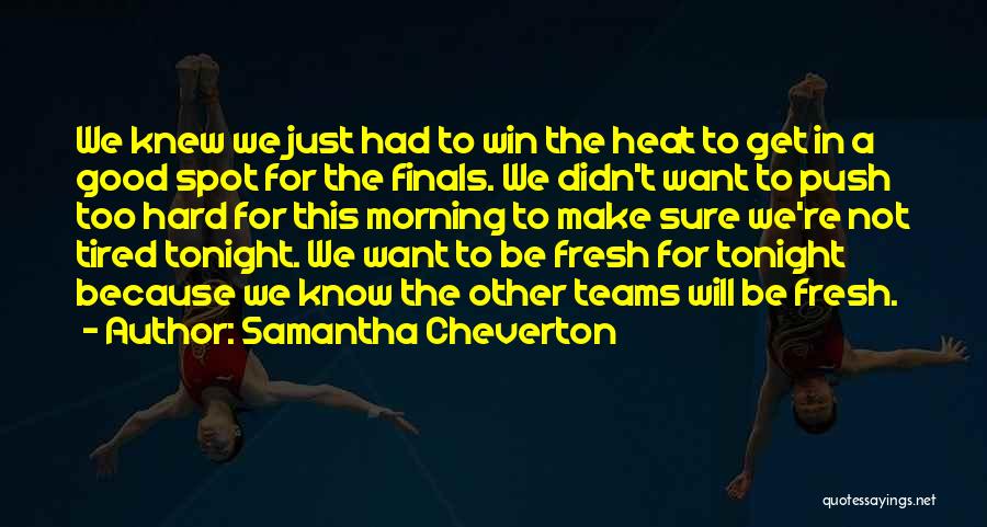 Samantha Cheverton Quotes: We Knew We Just Had To Win The Heat To Get In A Good Spot For The Finals. We Didn't