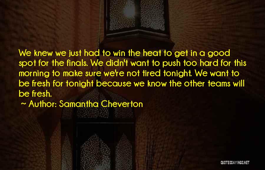 Samantha Cheverton Quotes: We Knew We Just Had To Win The Heat To Get In A Good Spot For The Finals. We Didn't