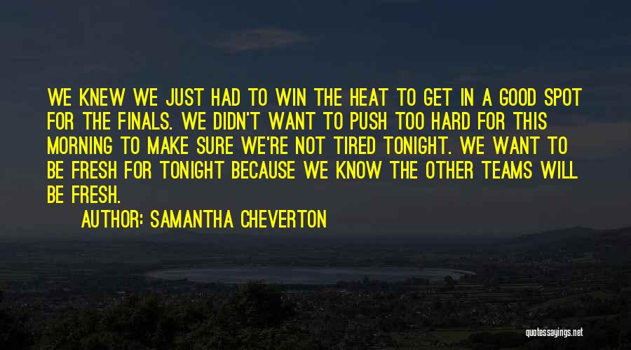 Samantha Cheverton Quotes: We Knew We Just Had To Win The Heat To Get In A Good Spot For The Finals. We Didn't